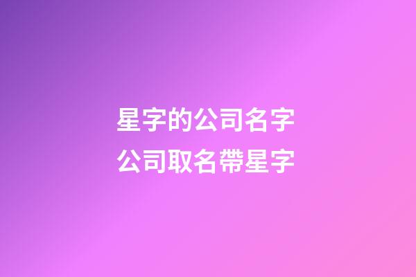 星字的公司名字 公司取名帶星字-第1張-公司起名-玄機派